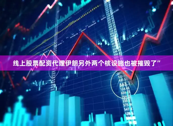 线上股票配资代理伊朗另外两个核设施也被摧毁了”