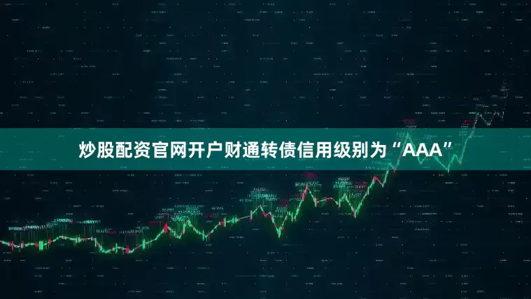 炒股配资官网开户财通转债信用级别为“AAA”