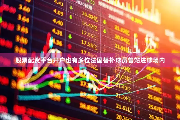 股票配资平台开户也有多位法国替补球员曾站进球场内