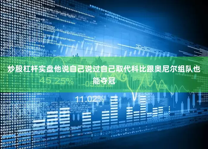 炒股杠杆实盘他说自己说过自己取代科比跟奥尼尔组队也能夺冠