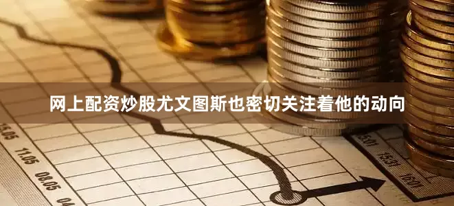 网上配资炒股尤文图斯也密切关注着他的动向