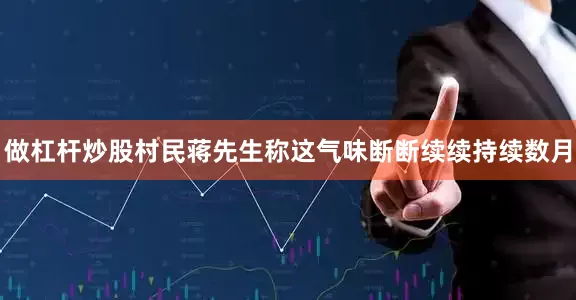 做杠杆炒股村民蒋先生称这气味断断续续持续数月