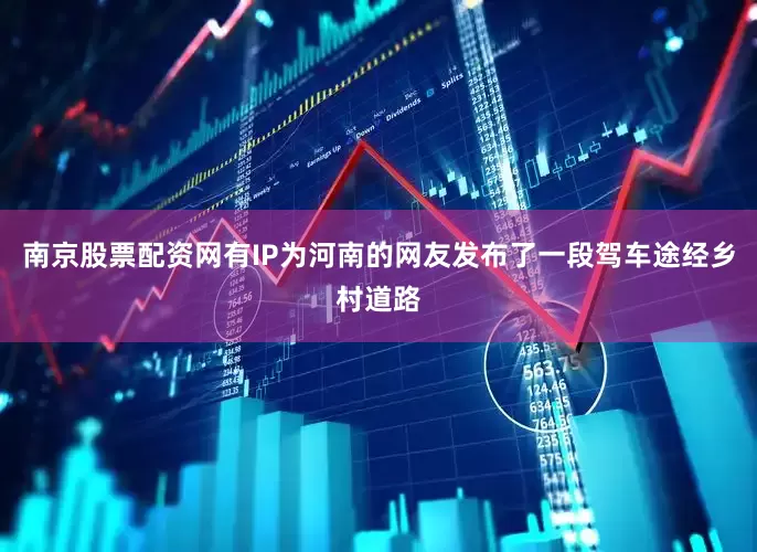 南京股票配资网有IP为河南的网友发布了一段驾车途经乡村道路