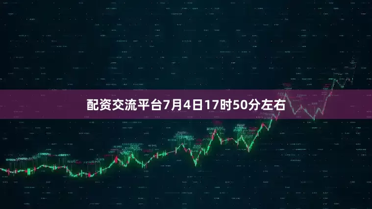 配资交流平台7月4日17时50分左右