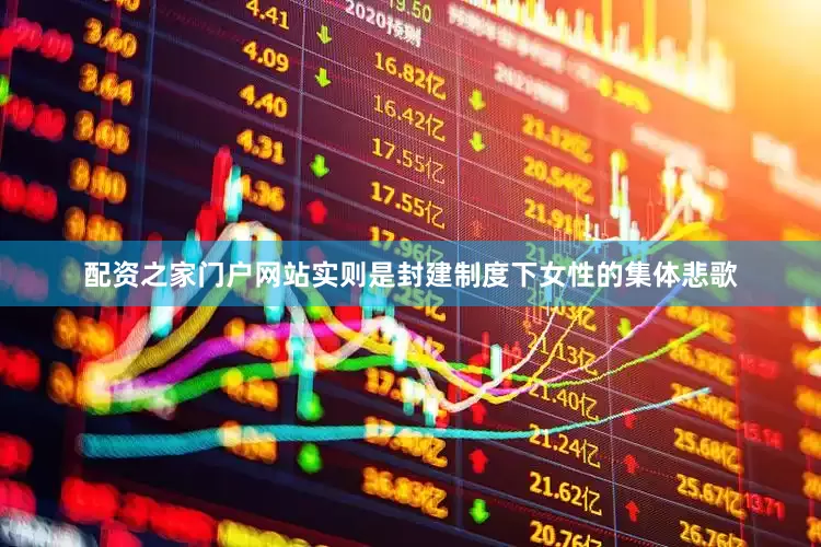 配资之家门户网站实则是封建制度下女性的集体悲歌