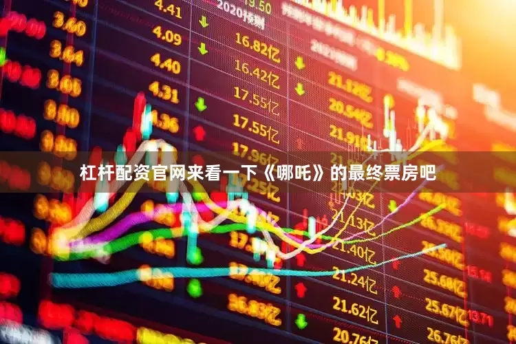 杠杆配资官网来看一下《哪吒》的最终票房吧
