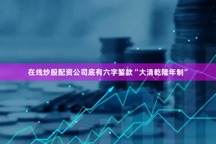 在线炒股配资公司底有六字錾款“大清乾隆年制”