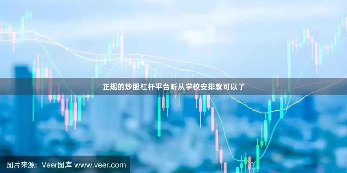 正规的炒股杠杆平台听从学校安排就可以了